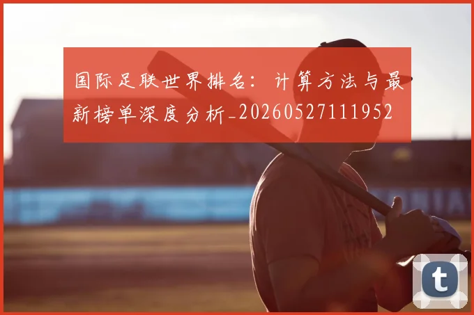 国际足联世界排名：计算方法与最新榜单深度分析_20260527111952