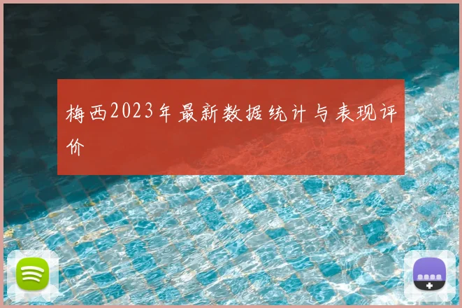 梅西2023年最新数据统计与表现评价