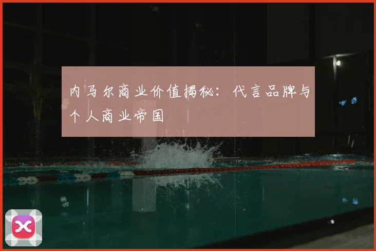 内马尔商业价值揭秘:代言品牌与个人商业帝国
