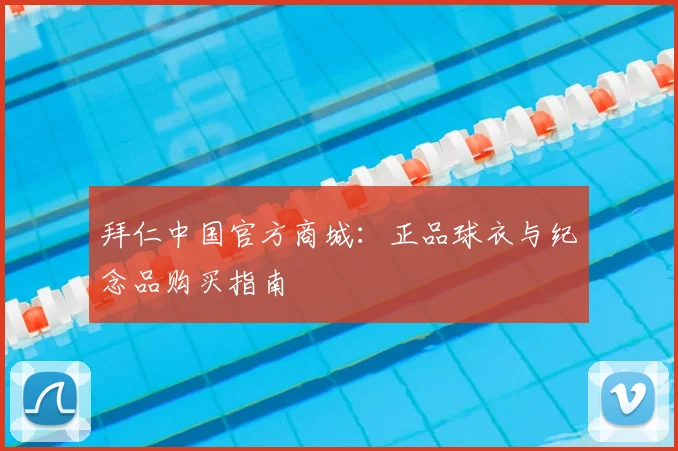 拜仁中国官方商城：正品球衣与纪念品购买指南