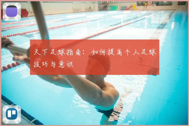 天下足球指南:如何提高个人足球技巧与意识