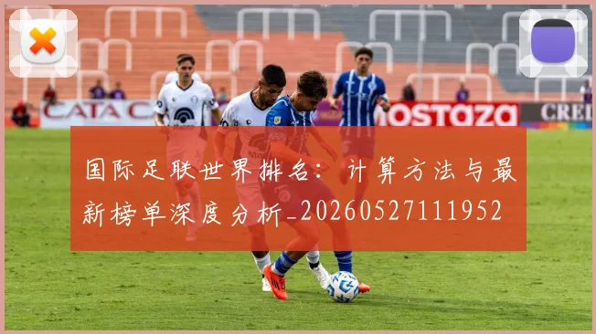 国际足联世界排名:计算方法与最新榜单深度分析_20260527111952