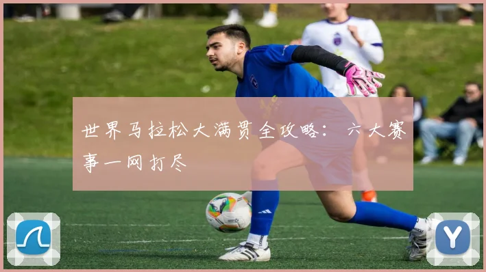 世界马拉松大满贯全攻略：六大赛事一网打尽