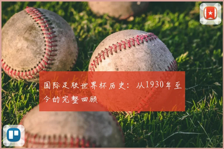 国际足联世界杯历史：从1930年至今的完整回顾