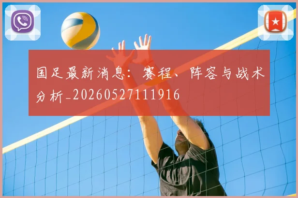 国足最新消息:赛程、阵容与战术分析_20260527111916