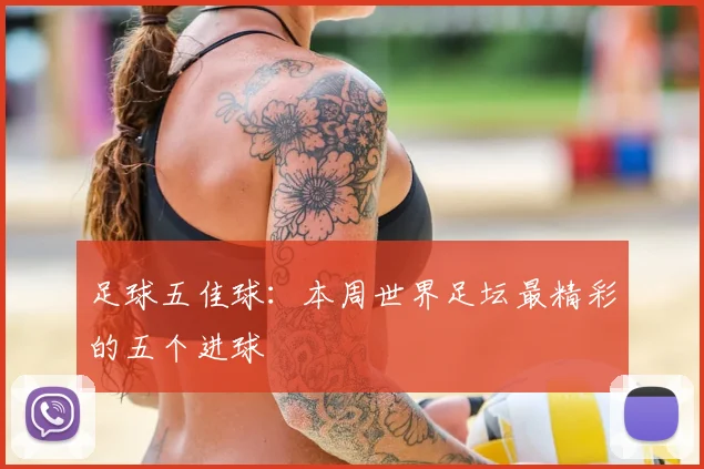 足球五佳球：本周世界足坛最精彩的五个进球