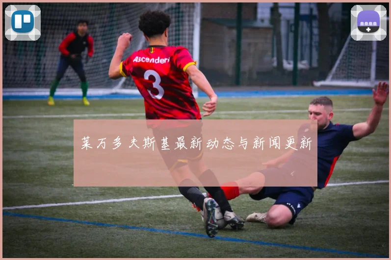 莱万多夫斯基最新动态与新闻更新