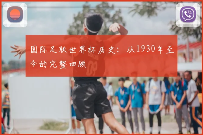 国际足联世界杯历史：从1930年至今的完整回顾