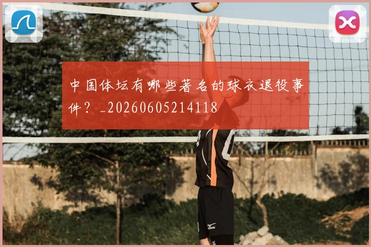 中国体坛有哪些著名的球衣退役事件？_20260605214118