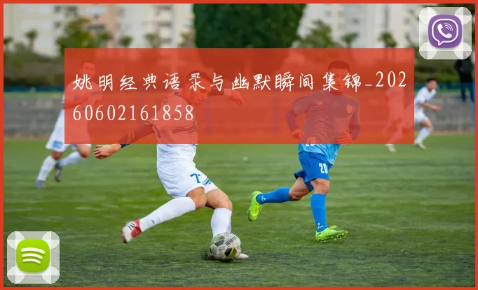 姚明经典语录与幽默瞬间集锦_20260602161858