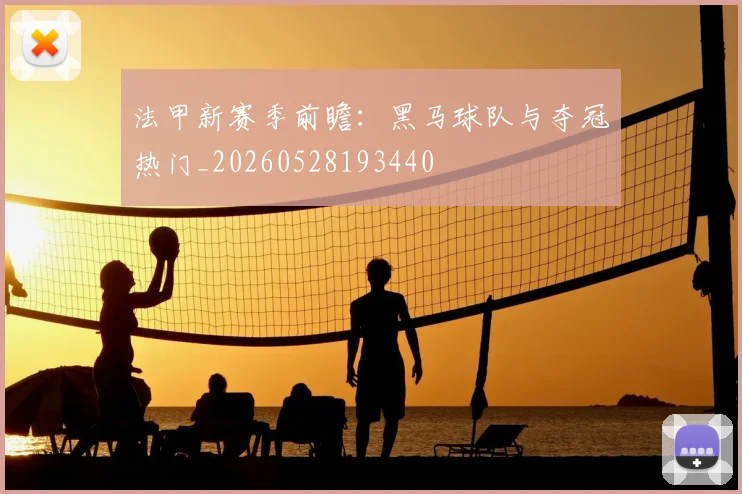 法甲新赛季前瞻：黑马球队与夺冠热门_20260528193440