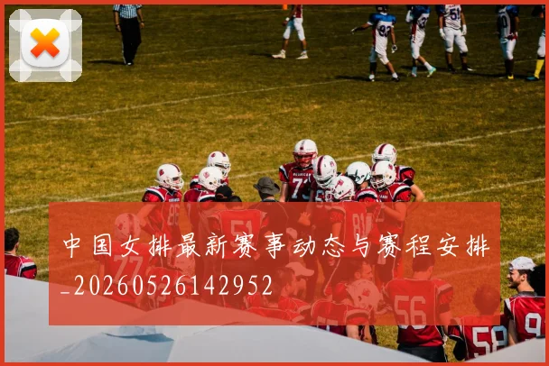 中国女排最新赛事动态与赛程安排_20260526142952