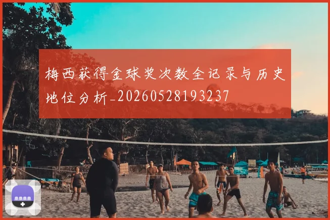 梅西获得金球奖次数全记录与历史地位分析_20260528193237