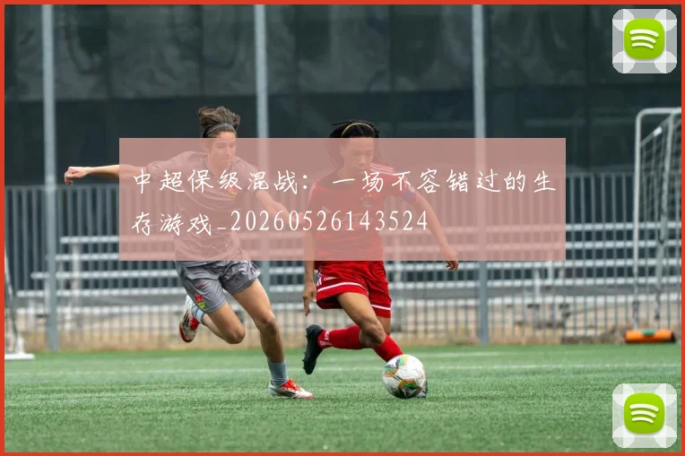 中超保级混战:一场不容错过的生存游戏_20260526143524
