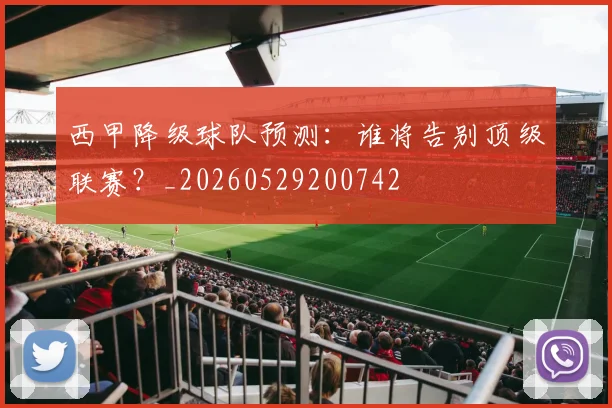 西甲降级球队预测：谁将告别顶级联赛？_20260529200742
