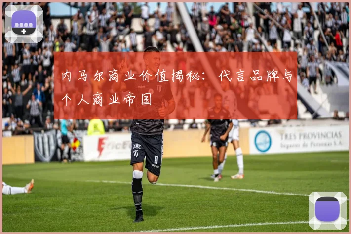 内马尔商业价值揭秘:代言品牌与个人商业帝国