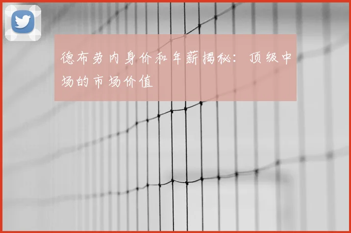 德布劳内身价和年薪揭秘：顶级中场的市场价值