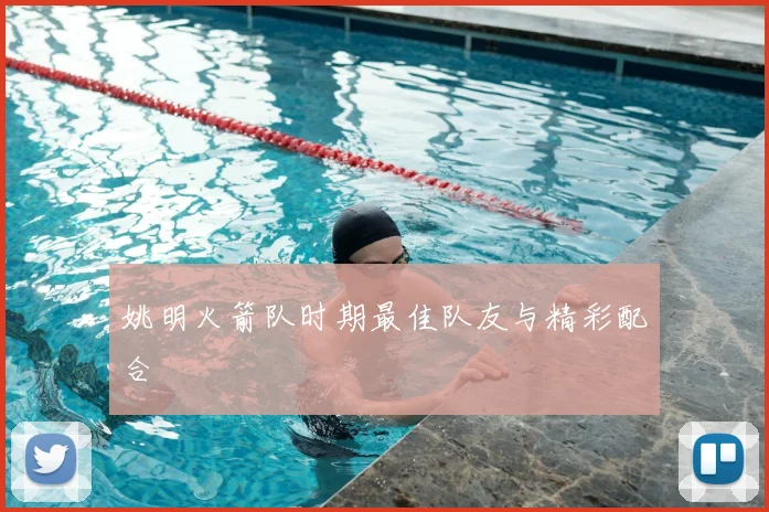 姚明火箭队时期最佳队友与精彩配合