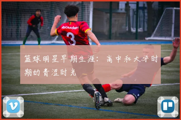 篮球明星早期生涯：高中和大学时期的青涩时光
