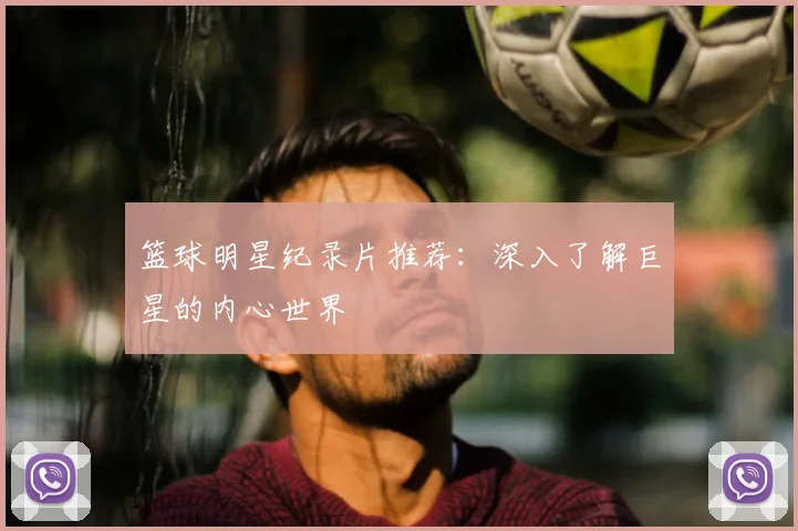 篮球明星纪录片推荐：深入了解巨星的内心世界