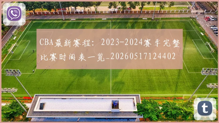 CBA最新赛程：2023-2024赛季完整比赛时间表一览_20260517124402
