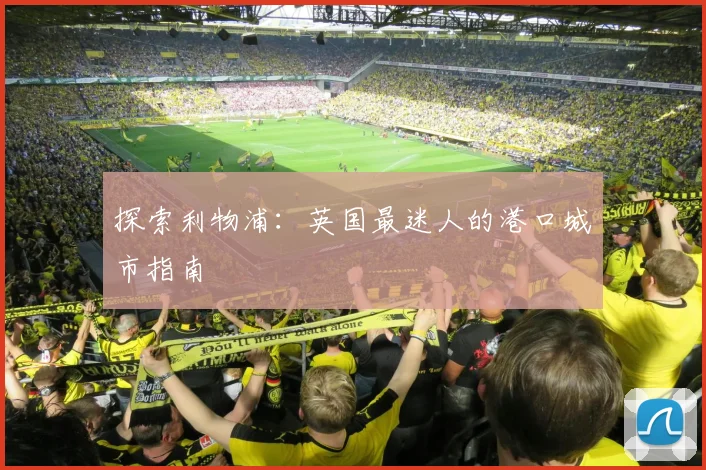 探索利物浦：英国最迷人的港口城市指南