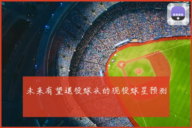 未来有望退役球衣的现役球星预测
