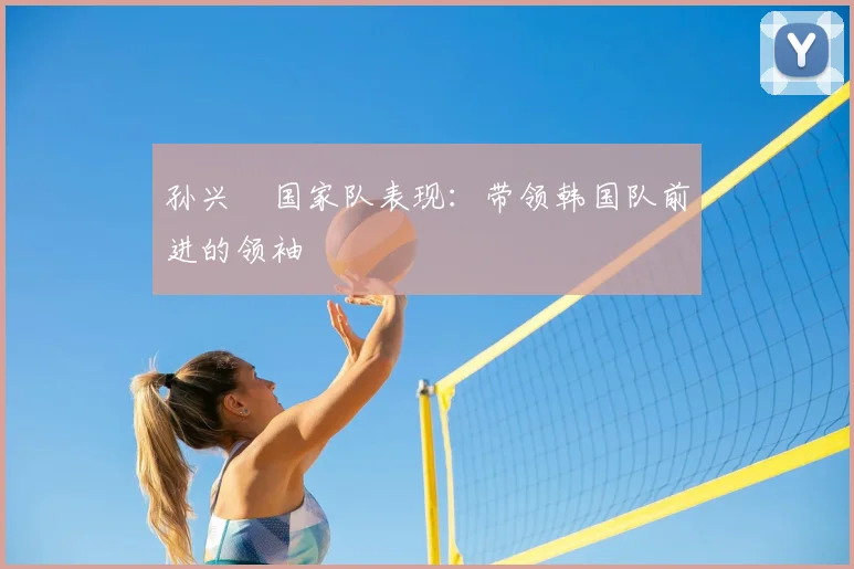 孙兴慜国家队表现：带领韩国队前进的领袖