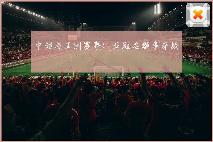 中超与亚洲赛事：亚冠名额争夺战