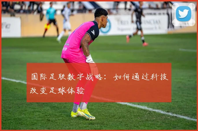 国际足联数字战略：如何通过科技改变足球体验