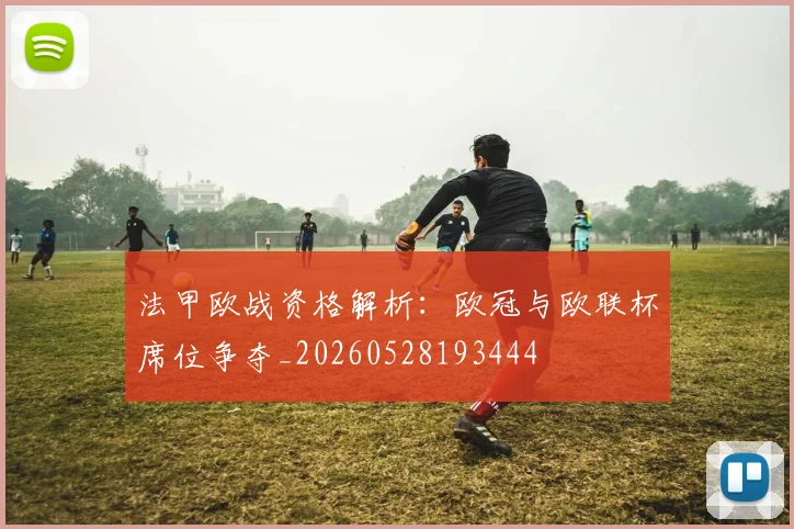 法甲欧战资格解析：欧冠与欧联杯席位争夺_20260528193444