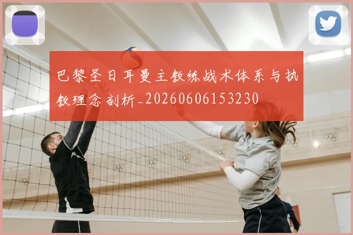 巴黎圣日耳曼主教练战术体系与执教理念剖析_20260606153230