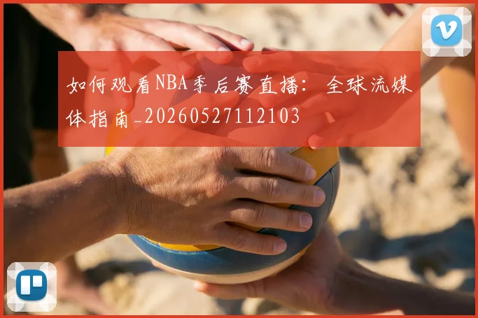 如何观看NBA季后赛直播：全球流媒体指南_20260527112103