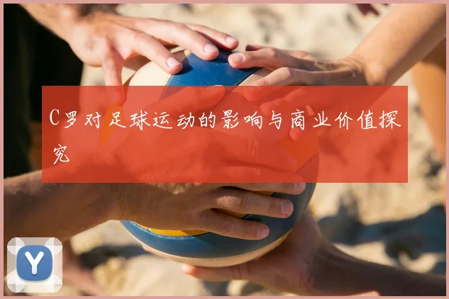 C罗对足球运动的影响与商业价值探究