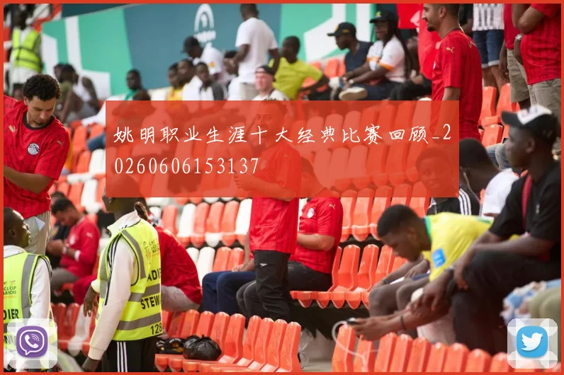 姚明职业生涯十大经典比赛回顾_20260606153137