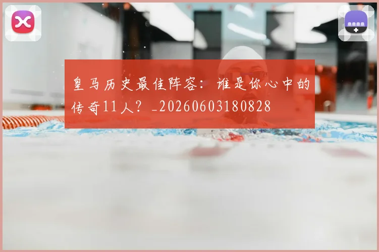 皇马历史最佳阵容:谁是你心中的传奇11人?_20260603180828
